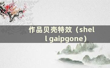 作品贝壳特效（shell gaipgone）